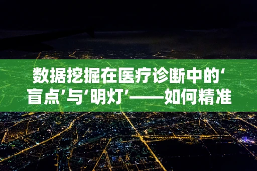 数据挖掘在医疗诊断中的‘盲点’与‘明灯’——如何精准捕捉患者健康信息？