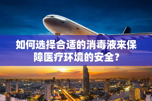 如何选择合适的消毒液来保障医疗环境的安全？
