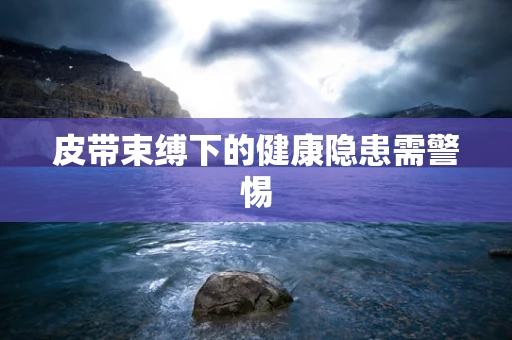皮带束缚下的健康隐患需警惕