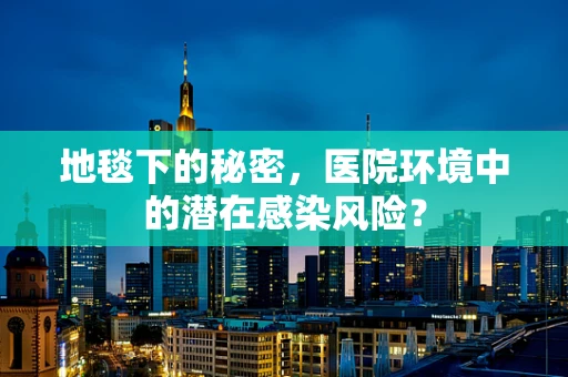 地毯下的秘密，医院环境中的潜在感染风险？