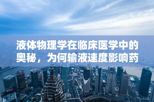 液体物理学在临床医学中的奥秘，为何输液速度影响药物效果？