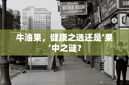 牛油果，健康之选还是‘果’中之谜？