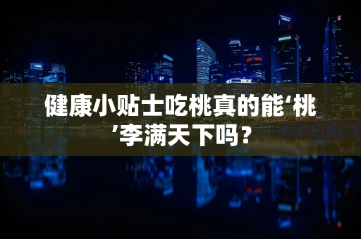 健康小贴士吃桃真的能‘桃’李满天下吗？