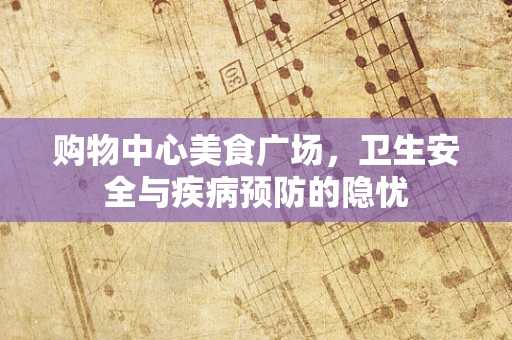 购物中心美食广场，卫生安全与疾病预防的隐忧