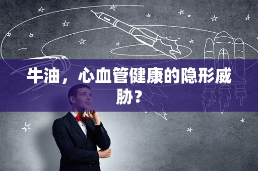 牛油，心血管健康的隐形威胁？