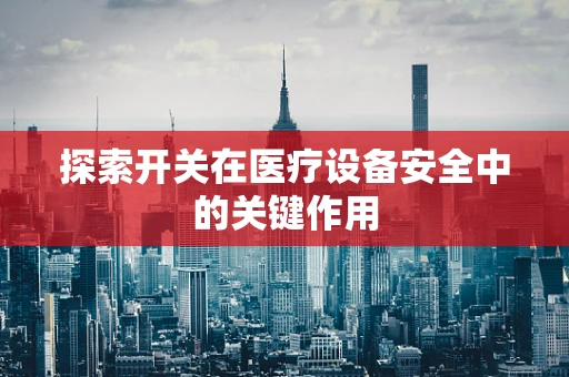 探索开关在医疗设备安全中的关键作用