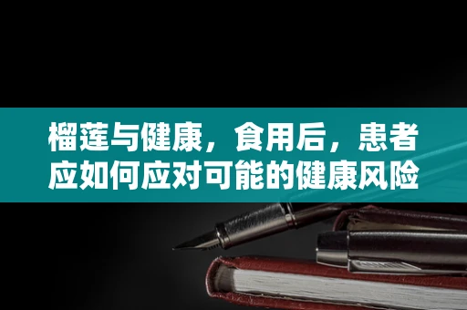 榴莲与健康，食用后，患者应如何应对可能的健康风险？