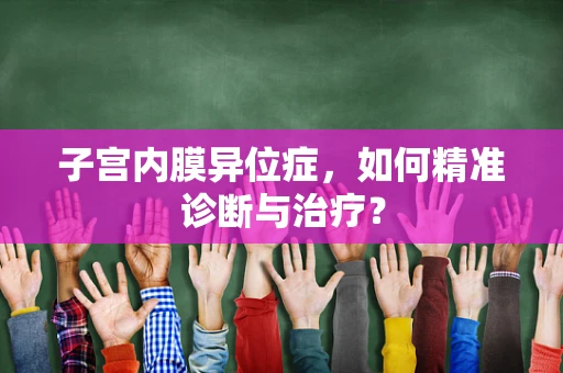 子宫内膜异位症，如何精准诊断与治疗？