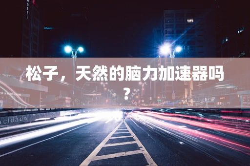 松子，天然的脑力加速器吗？