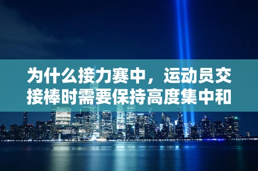 为什么接力赛中，运动员交接棒时需要保持高度集中和默契？