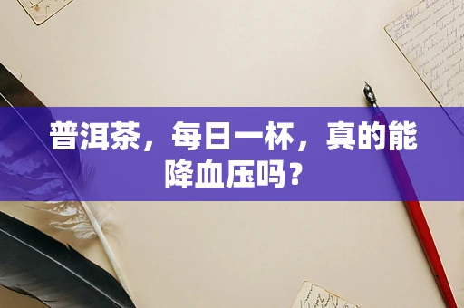 普洱茶，每日一杯，真的能降血压吗？