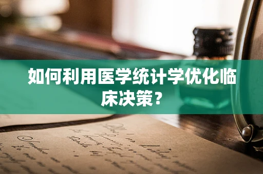 如何利用医学统计学优化临床决策？