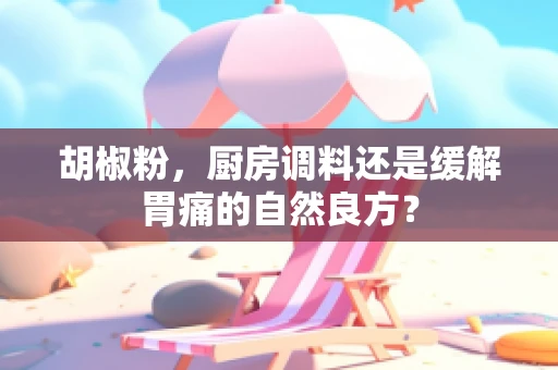 胡椒粉，厨房调料还是缓解胃痛的自然良方？