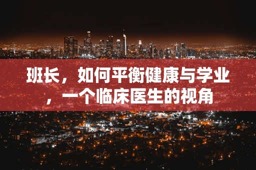 班长，如何平衡健康与学业，一个临床医生的视角