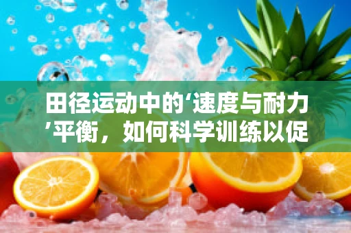 田径运动中的‘速度与耐力’平衡，如何科学训练以促进运动员表现？