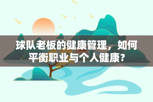 球队老板的健康管理，如何平衡职业与个人健康？