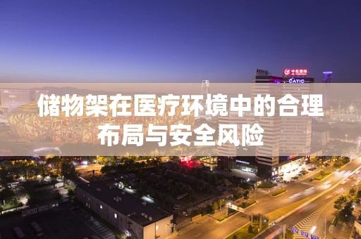 储物架在医疗环境中的合理布局与安全风险