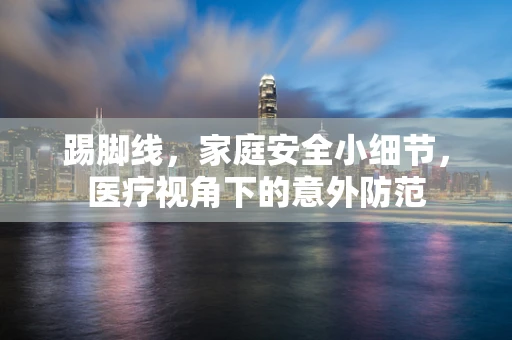 踢脚线，家庭安全小细节，医疗视角下的意外防范
