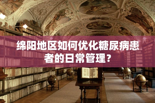 绵阳地区如何优化糖尿病患者的日常管理？