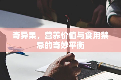 奇异果，营养价值与食用禁忌的奇妙平衡