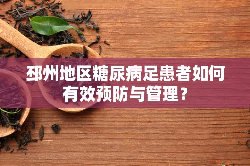 邳州地区糖尿病足患者如何有效预防与管理？