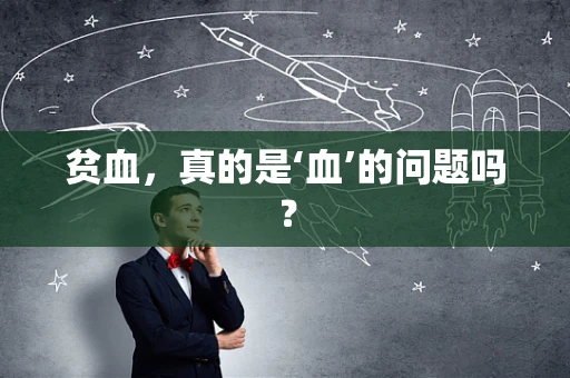 贫血，真的是‘血’的问题吗？