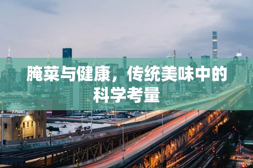 腌菜与健康，传统美味中的科学考量
