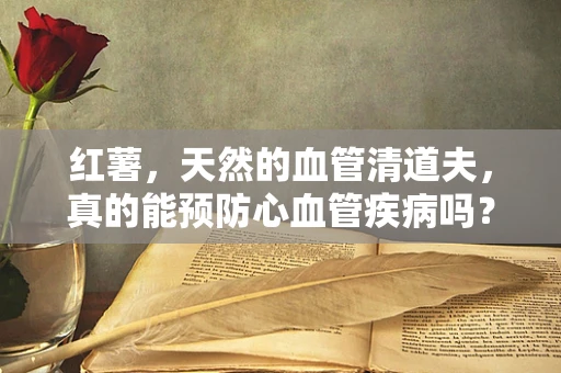 红薯，天然的血管清道夫，真的能预防心血管疾病吗？