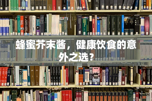 蜂蜜芥末酱，健康饮食的意外之选？