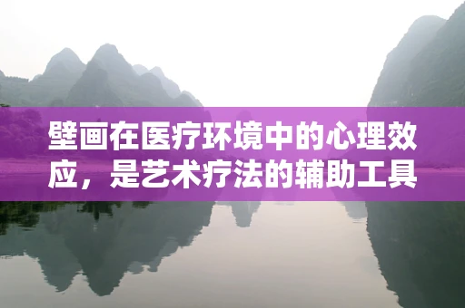 壁画在医疗环境中的心理效应，是艺术疗法的辅助工具吗？