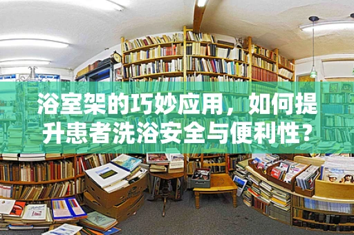 浴室架的巧妙应用，如何提升患者洗浴安全与便利性？