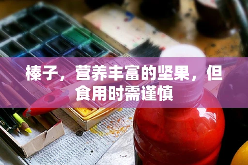 榛子，营养丰富的坚果，但食用时需谨慎