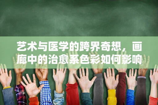艺术与医学的跨界奇想，画廊中的治愈系色彩如何影响患者情绪？
