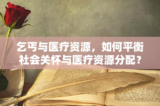 乞丐与医疗资源，如何平衡社会关怀与医疗资源分配？