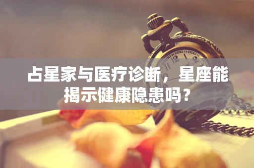 占星家与医疗诊断，星座能揭示健康隐患吗？