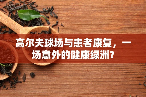 高尔夫球场与患者康复，一场意外的健康绿洲？