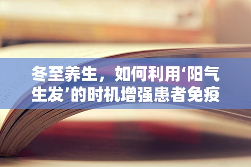 冬至养生，如何利用‘阳气生发’的时机增强患者免疫力？