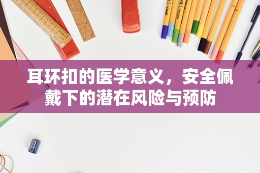 耳环扣的医学意义，安全佩戴下的潜在风险与预防