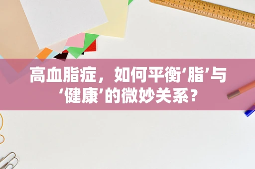 高血脂症，如何平衡‘脂’与‘健康’的微妙关系？