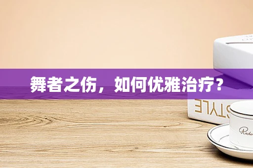 舞者之伤，如何优雅治疗？