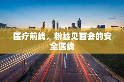 医疗前线，粉丝见面会的安全医线