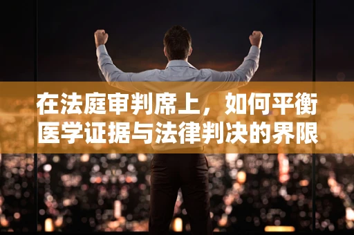 在法庭审判席上，如何平衡医学证据与法律判决的界限？
