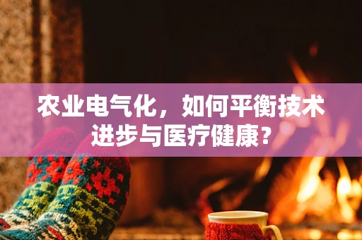 农业电气化，如何平衡技术进步与医疗健康？
