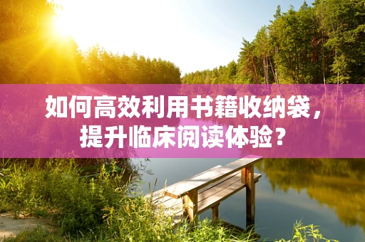 如何高效利用书籍收纳袋，提升临床阅读体验？