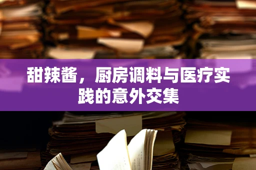 甜辣酱，厨房调料与医疗实践的意外交集