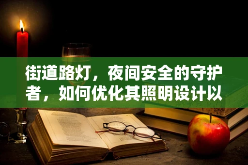 街道路灯，夜间安全的守护者，如何优化其照明设计以促进患者夜间安全出行？