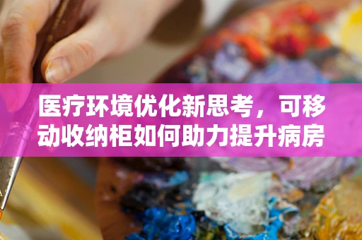 医疗环境优化新思考，可移动收纳柜如何助力提升病房管理效率？