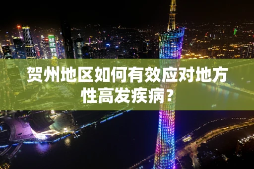 贺州地区如何有效应对地方性高发疾病？