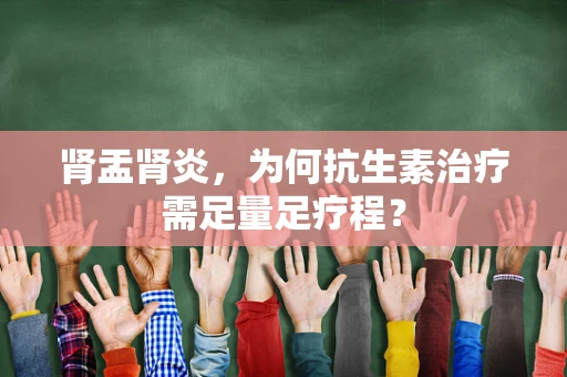 肾盂肾炎，为何抗生素治疗需足量足疗程？