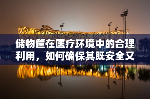 储物筐在医疗环境中的合理利用，如何确保其既安全又高效？